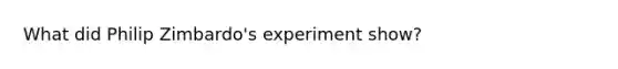 What did Philip Zimbardo's experiment show?