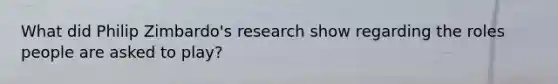 What did Philip Zimbardo's research show regarding the roles people are asked to play?