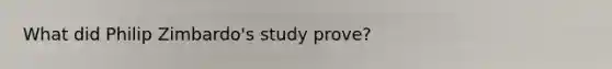 What did Philip Zimbardo's study prove?