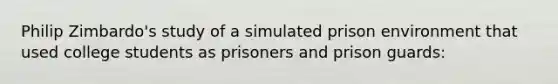 Philip Zimbardo's study of a simulated prison environment that used college students as prisoners and prison guards: