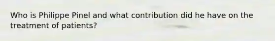 Who is Philippe Pinel and what contribution did he have on the treatment of patients?
