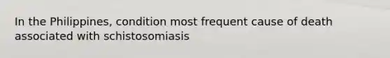 In the Philippines, condition most frequent cause of death associated with schistosomiasis