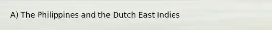 A) The Philippines and the Dutch East Indies