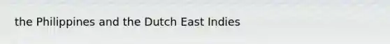 the Philippines and the Dutch East Indies