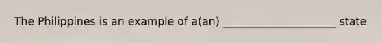 The Philippines is an example of a(an) _____________________ state