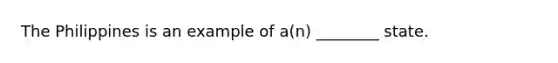 The Philippines is an example of a(n) ________ state.