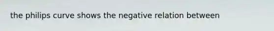 the philips curve shows the negative relation between