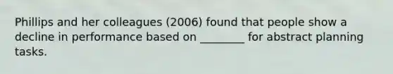 Phillips and her colleagues (2006) found that people show a decline in performance based on ________ for abstract planning tasks.