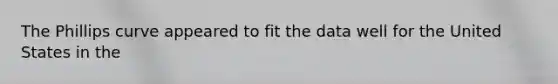 The Phillips curve appeared to fit the data well for the United States in the