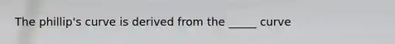 The phillip's curve is derived from the _____ curve