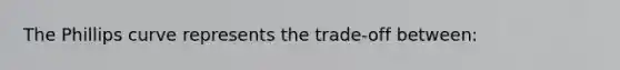 The Phillips curve represents the​ trade-off between: