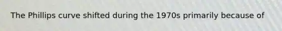 The Phillips curve shifted during the 1970s primarily because of