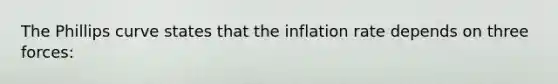 The Phillips curve states that the inflation rate depends on three forces: