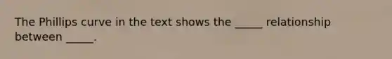 The Phillips curve in the text shows the _____ relationship between _____.