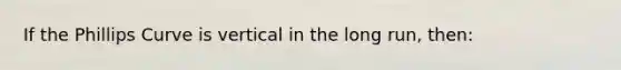 If the Phillips Curve is vertical in the long run, then: