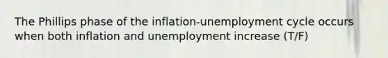 The Phillips phase of the inflation-unemployment cycle occurs when both inflation and unemployment increase (T/F)