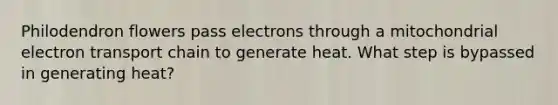 Philodendron flowers pass electrons through a mitochondrial electron transport chain to generate heat. What step is bypassed in generating heat?