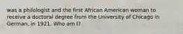 was a philologist and the first African American woman to receive a doctoral degree from the University of Chicago in German, in 1921. Who am I?