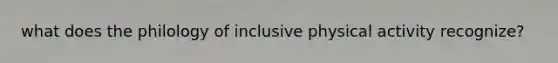 what does the philology of inclusive physical activity recognize?