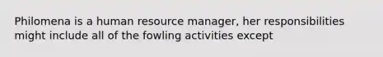 Philomena is a human resource manager, her responsibilities might include all of the fowling activities except