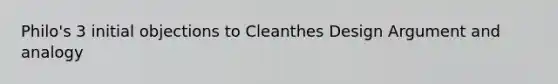 Philo's 3 initial objections to Cleanthes Design Argument and analogy