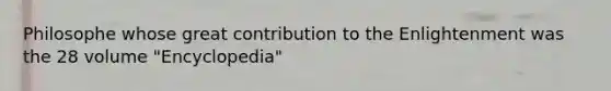Philosophe whose great contribution to the Enlightenment was the 28 volume "Encyclopedia"