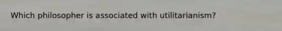 Which philosopher is associated with utilitarianism?