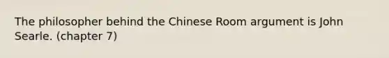 The philosopher behind the Chinese Room argument is John Searle. (chapter 7)