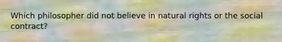 Which philosopher did not believe in natural rights or the social contract?
