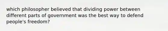 which philosopher believed that dividing power between different parts of government was the best way to defend people's freedom?