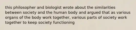 this philosopher and biologist wrote about the similarities between society and the human body and argued that as various organs of the body work together, various parts of society work together to keep society functioning