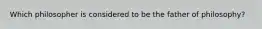 Which philosopher is considered to be the father of philosophy?