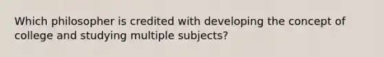 Which philosopher is credited with developing the concept of college and studying multiple subjects?