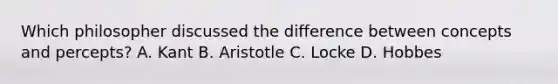 Which philosopher discussed the difference between concepts and percepts? A. Kant B. Aristotle C. Locke D. Hobbes