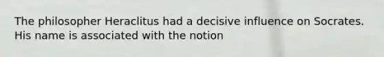 The philosopher Heraclitus had a decisive influence on Socrates. His name is associated with the notion