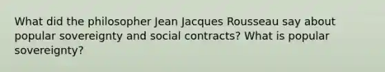 What did the philosopher Jean Jacques Rousseau say about popular sovereignty and social contracts? What is popular sovereignty?