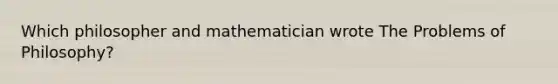 Which philosopher and mathematician wrote The Problems of Philosophy?