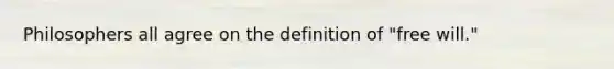 Philosophers all agree on the definition of "free will."