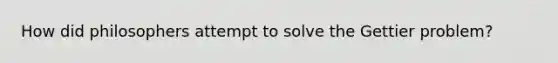 How did philosophers attempt to solve the Gettier problem?