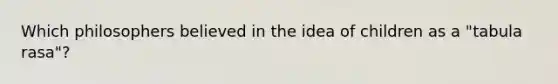 Which philosophers believed in the idea of children as a "tabula rasa"?