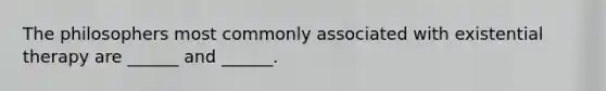 The philosophers most commonly associated with existential therapy are ______ and ______.