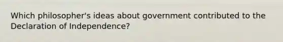 Which philosopher's ideas about government contributed to the Declaration of Independence?