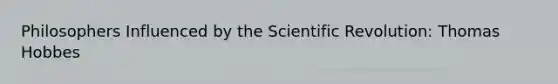 Philosophers Influenced by the Scientific Revolution: Thomas Hobbes