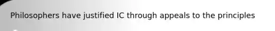Philosophers have justified IC through appeals to the principles