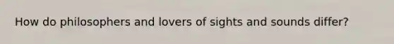 How do philosophers and lovers of sights and sounds differ?