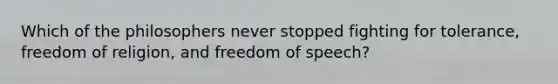 Which of the philosophers never stopped fighting for tolerance, freedom of religion, and freedom of speech?