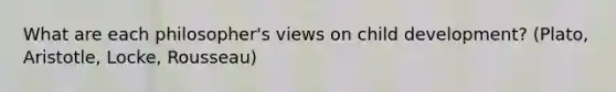 What are each philosopher's views on child development? (Plato, Aristotle, Locke, Rousseau)