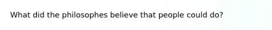 What did the philosophes believe that people could do?