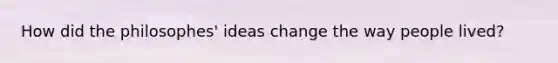 How did the philosophes' ideas change the way people lived?