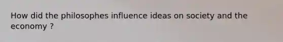 How did the philosophes influence ideas on society and the economy ?